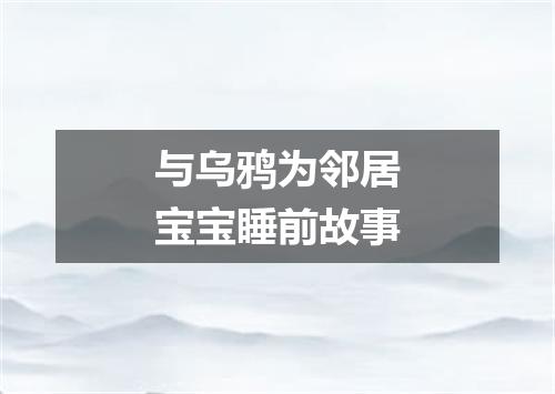 与乌鸦为邻居宝宝睡前故事