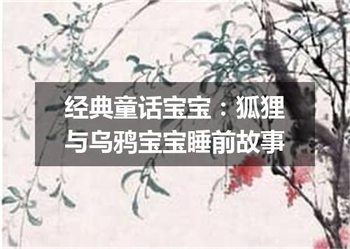 经典童话宝宝：狐狸与乌鸦宝宝睡前故事