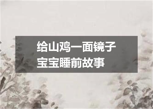 给山鸡一面镜子宝宝睡前故事