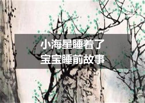 小海星睡着了宝宝睡前故事