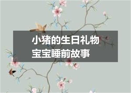 小猪的生日礼物宝宝睡前故事