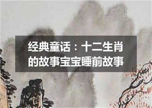 经典童话：十二生肖的故事宝宝睡前故事
