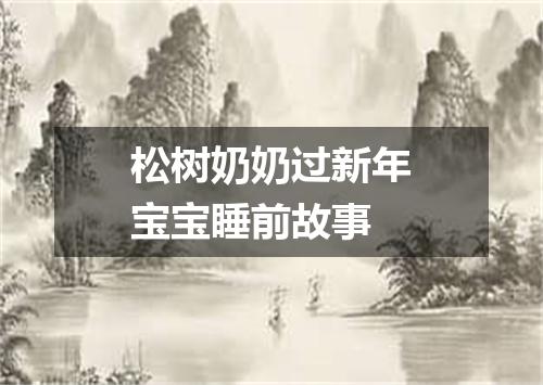 松树奶奶过新年宝宝睡前故事