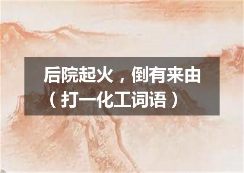 后院起火，倒有来由（打一化工词语）
