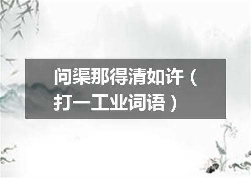 问渠那得清如许（打一工业词语）