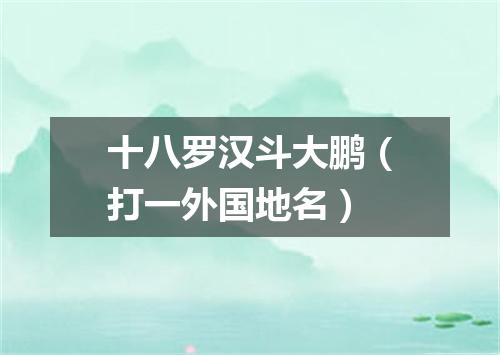 十八罗汉斗大鹏（打一外国地名）
