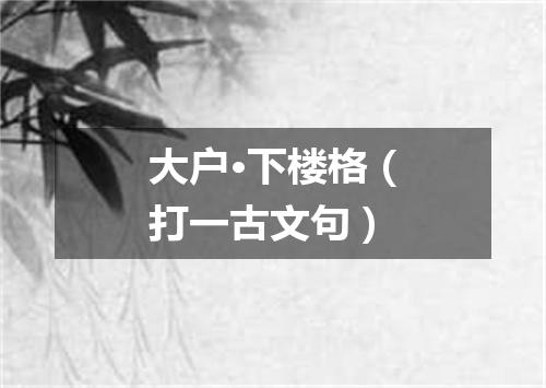 大户·下楼格（打一古文句）