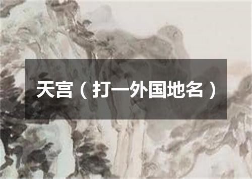 天宫（打一外国地名）