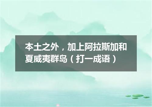 本土之外，加上阿拉斯加和夏威夷群岛（打一成语）