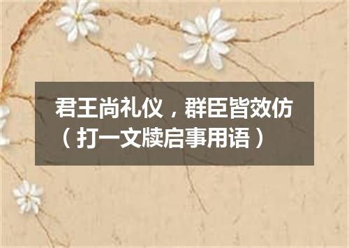 君王尚礼仪，群臣皆效仿（打一文牍启事用语）