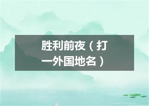 胜利前夜（打一外国地名）