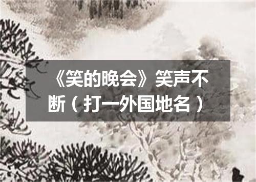 《笑的晚会》笑声不断（打一外国地名）