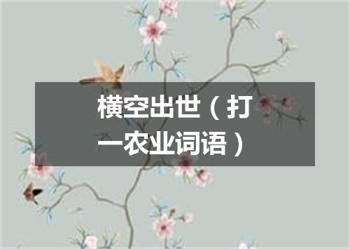 横空出世（打一农业词语）
