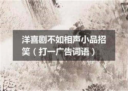洋喜剧不如相声小品招笑（打一广告词语）