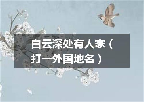 白云深处有人家（打一外国地名）