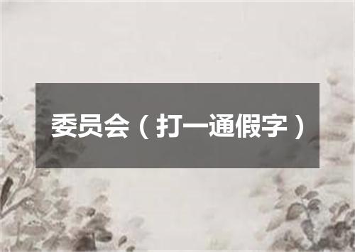 委员会（打一通假字）