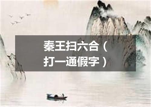 秦王扫六合（打一通假字）