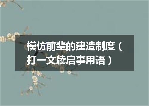 模仿前辈的建造制度（打一文牍启事用语）
