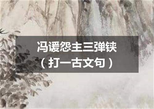 冯谖怨主三弹铗（打一古文句）