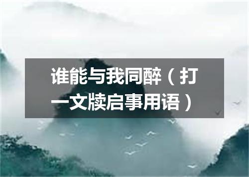 谁能与我同醉（打一文牍启事用语）