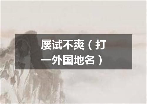 屡试不爽（打一外国地名）
