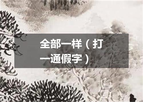全部一样（打一通假字）