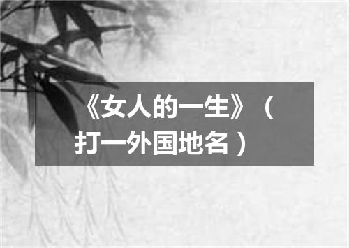 《女人的一生》（打一外国地名）