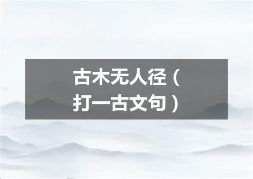 古木无人径（打一古文句）