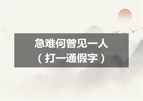 急难何曾见一人（打一通假字）