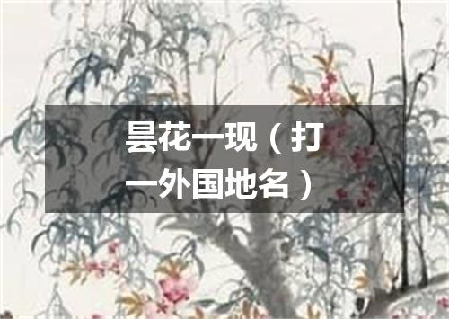 昙花一现（打一外国地名）