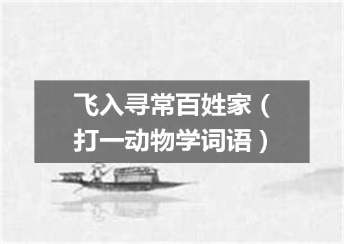 飞入寻常百姓家（打一动物学词语）