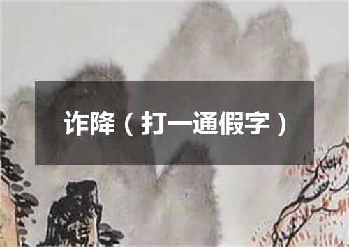 诈降（打一通假字）