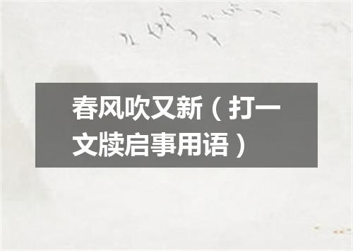 春风吹又新（打一文牍启事用语）