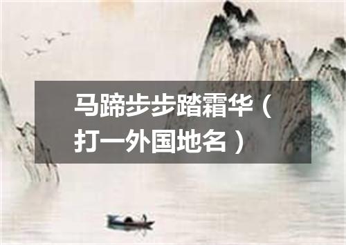马蹄步步踏霜华（打一外国地名）