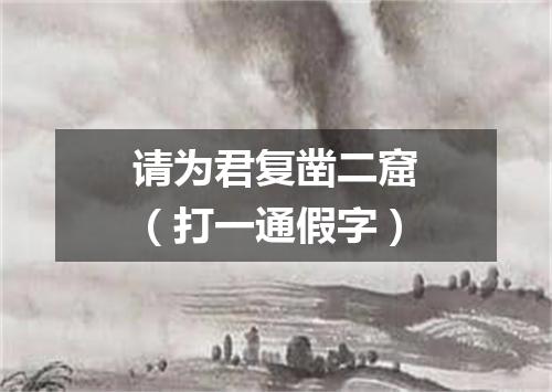 请为君复凿二窟（打一通假字）