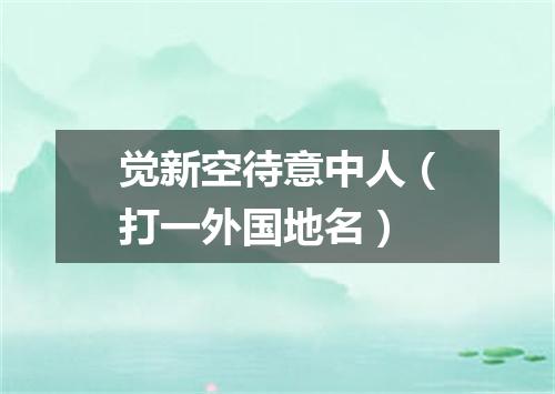 觉新空待意中人（打一外国地名）