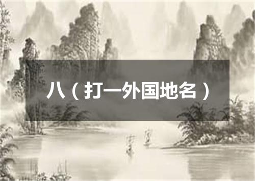八（打一外国地名）