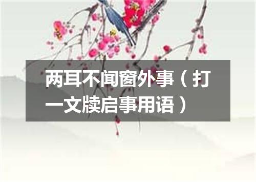 两耳不闻窗外事（打一文牍启事用语）