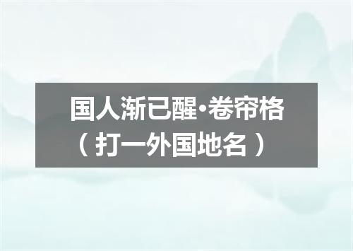 国人渐已醒·卷帘格（打一外国地名）
