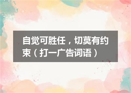 自觉可胜任，切莫有约束（打一广告词语）