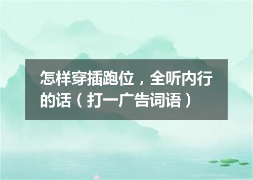 怎样穿插跑位，全听内行的话（打一广告词语）