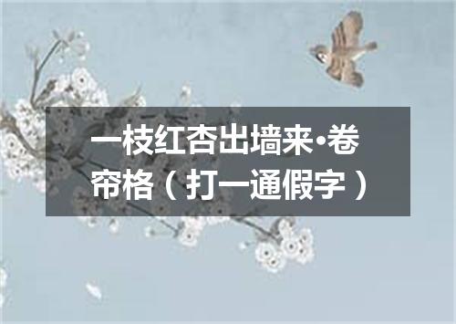 一枝红杏出墙来·卷帘格（打一通假字）