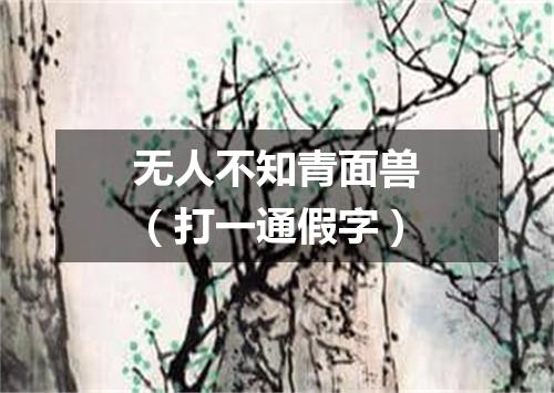 无人不知青面兽（打一通假字）