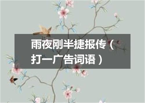 雨夜刚半捷报传（打一广告词语）