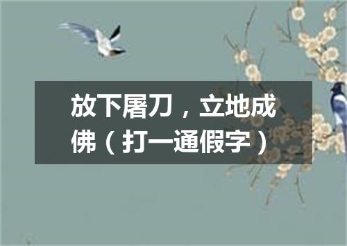 放下屠刀，立地成佛（打一通假字）