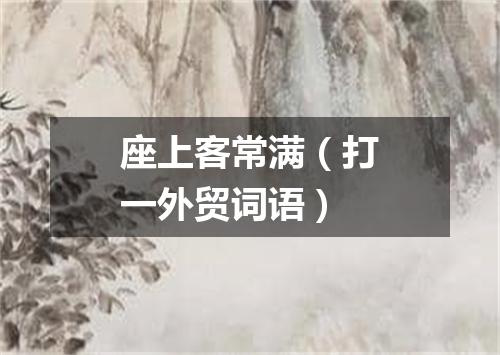 座上客常满（打一外贸词语）