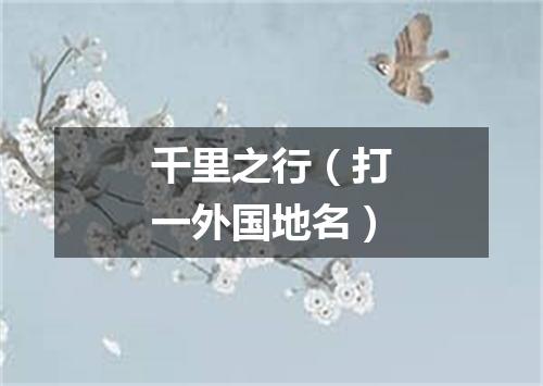 千里之行（打一外国地名）