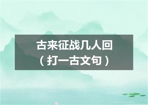 古来征战几人回（打一古文句）