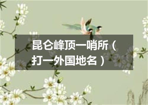 昆仑峰顶一哨所（打一外国地名）