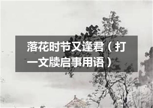 落花时节又逢君（打一文牍启事用语）